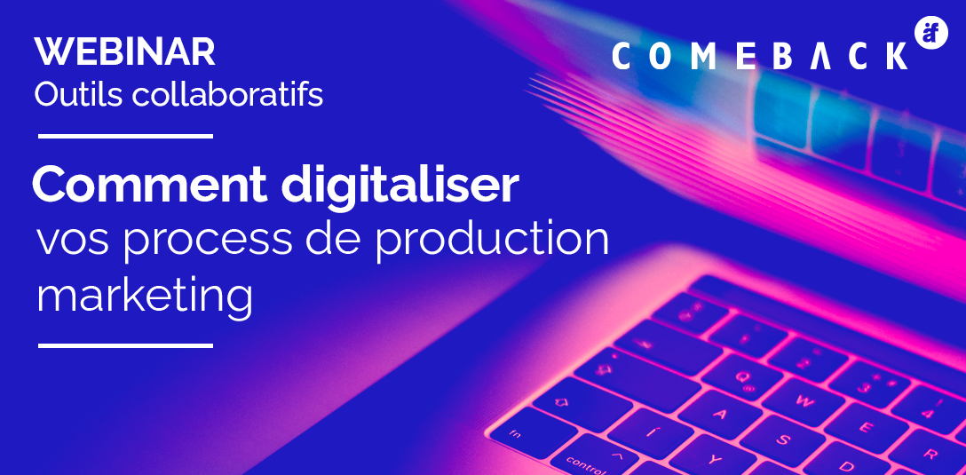 Webinar ComeBack - Comment digitaliser vos process de production marketing